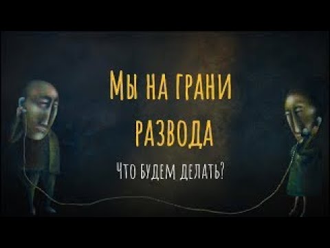 Видео: Мы на грани развода. Что будем делать?