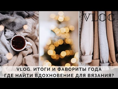 Видео: VLOG 24/2019 || ИТОГИ И ФАВОРИТЫ ГОДА | САМОЕ ЛЮБИМОЕ | ГДЕ БРАТЬ ВЯЗАЛЬНОЕ ВДОХНОВЕНИЕ?