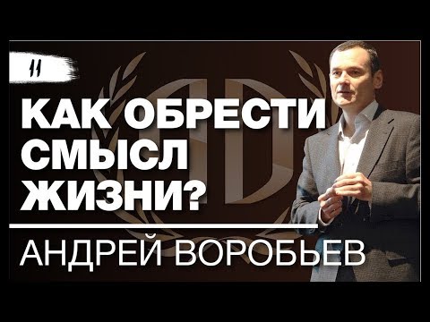 Видео: Андрей Воробьев: «Как обрести смысл жизни?» Часть 1