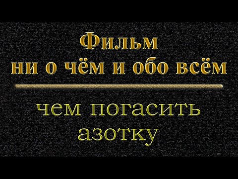 Видео: Фильм ни о чем и обо всем  Чем погасить азотку