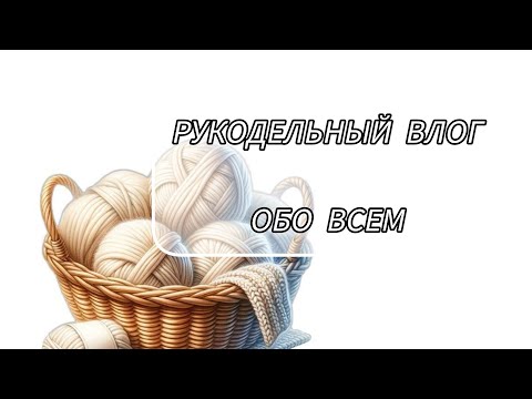 Видео: Рукодельный влог, 22 июля25 г