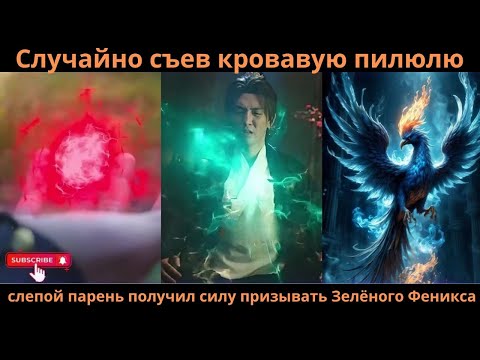 Видео: Случайно съев кровавую пилюлю, слепой парень получил силу призывать Зелёного Феникса