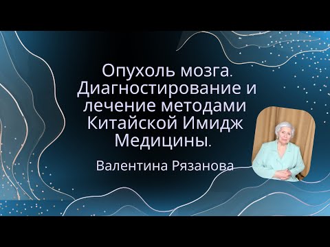 Видео: Опухоль мозга  Диагностирование и лечение методами Китайской Имидж Медицины  Валентина Рязанова