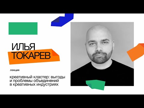 Видео: Лекция Ильи Токарева "Креативный кластер: выгоды и проблемы объединений в креативных индустриях"