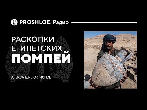 Видео: Раскопки египетских Помпей.  Александр Локтионов. Proshloe.Радио