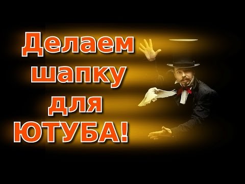 Видео: Шапка для Ютуба. Как сделать шапку для Ютуба...