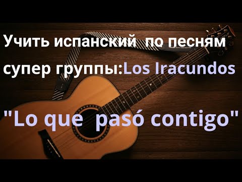 Видео: Учить испанский язык по песням. Разбор песни "Lo que pasó contigo" супер группы Los Iracundos