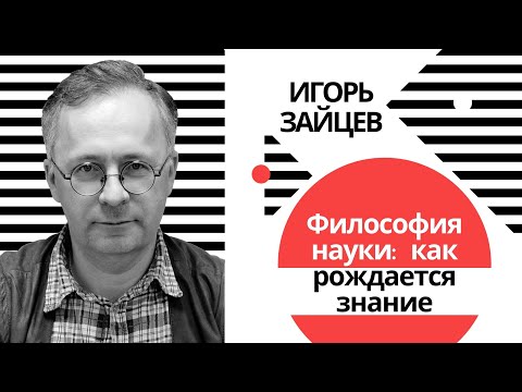 Видео: Игорь Зайцев. Лекция из курса «Философия науки» | ТЕСТ-ДРАЙВ |