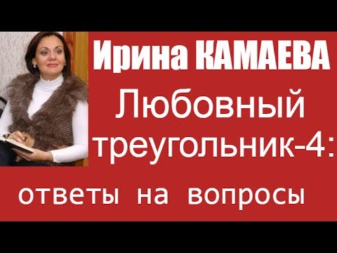 Видео: Ирина Камаева. Семейный (любовный) треугольник - 4. Ответы на вопросы