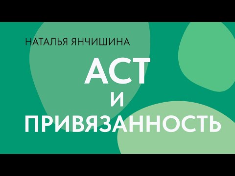 Видео: АСТ (Терапия принятием и ответственностью) и теория привязанности // Наталья Янчишина