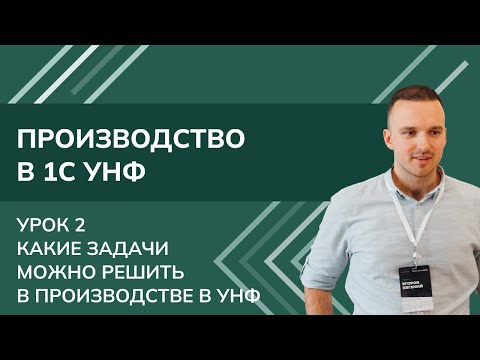 Видео: Производство в 1С:УНФ. Урок 2. Какие задачи можно решить в производстве в УНФ