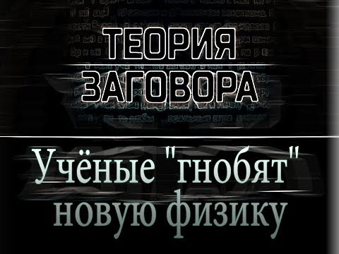 Видео: Учёные "гнобят" новую физику. Теория Заговора