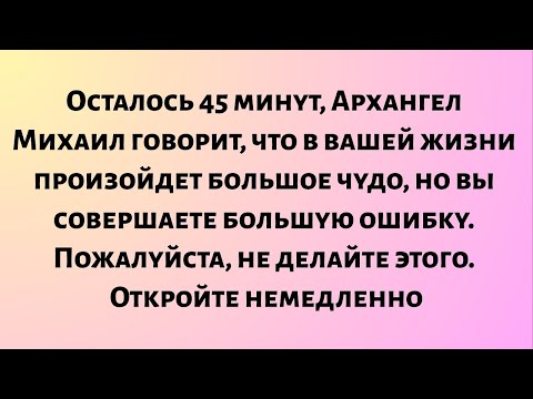 Видео: Осталось 45 минут, Архангел Михаил говорит: «В твоей жизни произойдет большое чудо...