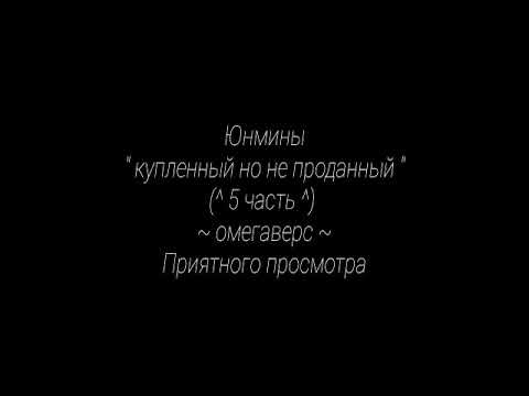 Видео: Юнмины " купленный но не проданный " ~омегаверс~ (^5 часть^)