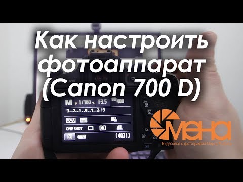 Видео: Как настроить фотоаппарат (Canon 700 D)