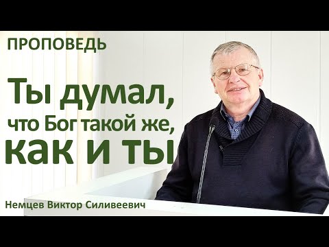 Видео: В.С.Немцев: Ты думал, что Бог такой же, как и ты / проповедь (Пс.49:14-23)