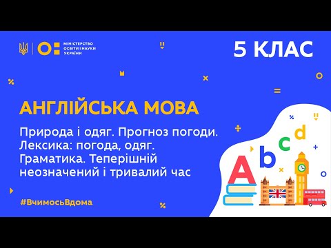 Видео: 5 клас. Англійська мова. Природа. Погода і одяг. Теперішній неозначений і тривалий час (Тиж.5:ПН)