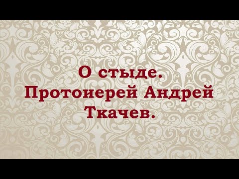 Видео: О стыде. Протоиерей Андрей Ткачев.
