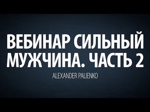 Видео: Cильный мужчина. Вебинар - Часть 2. Александр Палиенко.