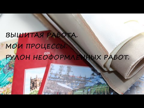 Видео: Вышивка крестиком. Готовая вышивка/Процессы/Рулон неоформленных работ. Май 2020 г.