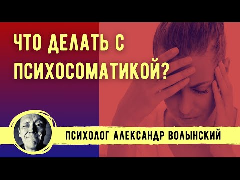 Видео: ЧТО ДЕЛАТЬ С ПСИХОСОМАТИКОЙ?- // ПСИХОЛОГ АЛЕКСАНДР ВОЛЫНСКИЙ