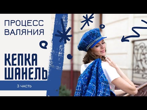 Видео: КЕПАКА ШАНЕЛЬ. ПРОЦЕСС ВАЛЯНИЯ. 3 часть