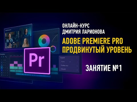 Видео: Adobe Premiere Pro. Продвинутый уровень (курс 2025). Занятие №1. Дмитрий Ларионов