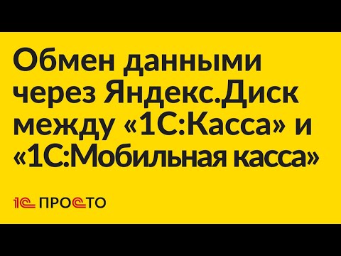 Видео: Инструкция по настройке обмена данными через Яндекс.Диск между "1С:Касса" и "1С:Мобильная касса"