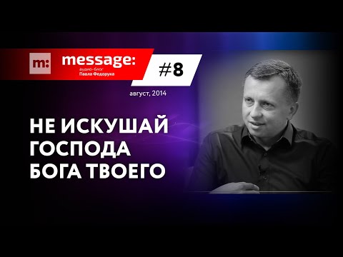 Видео: MESSAGE: #8 - Не искушай Господа Бога твоего || Аудио-блог Павла Федорука