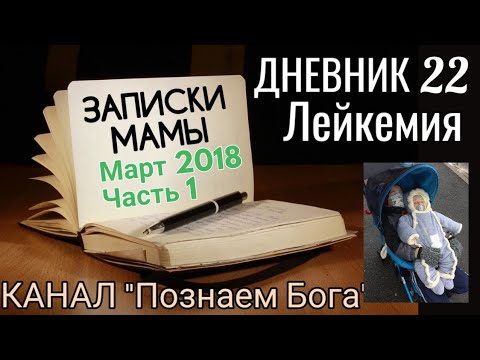 Видео: Дневник 22. Лейкемия. Записки мамы. Март 2018. Часть 1.