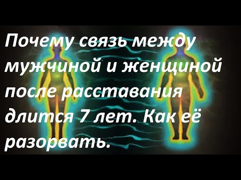 Видео: Почему связь между мужчиной и женщиной после расставания длится 7 лет.