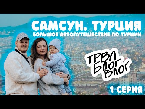 Видео: Путешествие по Турции на автомобиле. САМСУН. Автопутешествие с ребенком. ТРВЛ БЛОГ ВЛОГ. Серия 1