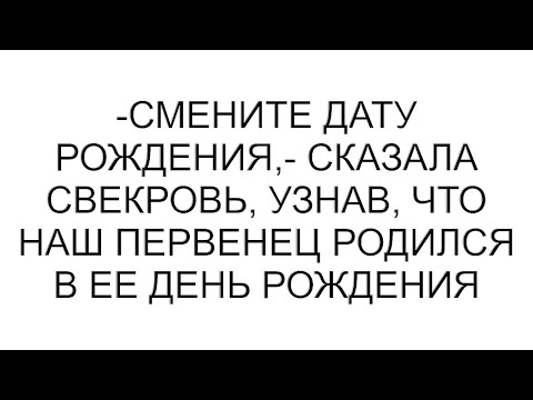 Видео: -Смените дату рождения,- сказала свекровь, узнав, что наш первенец родился в ее день рождения