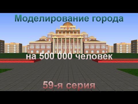 Видео: Моделирование города на 500 000 человек. 59-я серия.