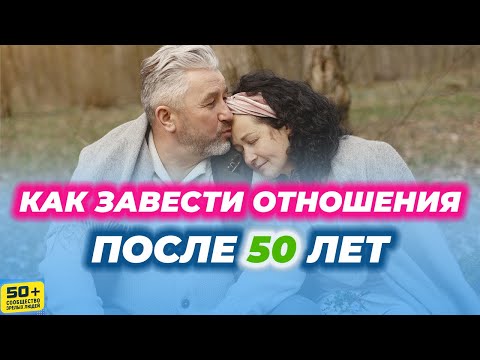 Видео: Как завести ОТНОШЕНИЯ после 50 лет