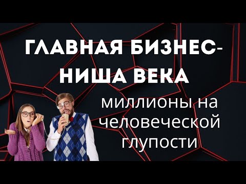 Видео: Главная бизнес-ниша века - миллионы на человеческой глупости.