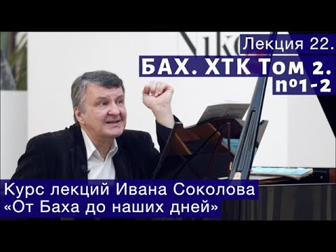 Видео: Лекция 22. И.С. Бах. ХТК Том 2. №1 - 2. | Композитор Иван Соколов о музыке.