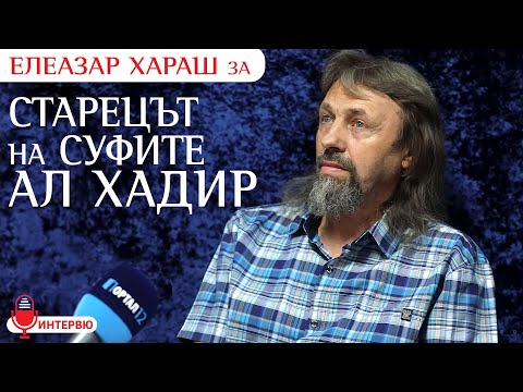 Видео: Елеазар Хараш: Само един Път има - СЕБЕПОЗНАНИЕ и БЕЗУПРЕЧНОСТ ! (ИНТЕРВЮ за Ал Хадир и суфите)