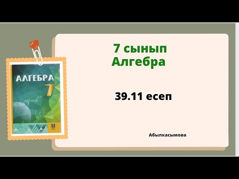 Видео: алгебра 7 сынып 39.11 есеп; Абылкасымова 7 класс 39.11 задача