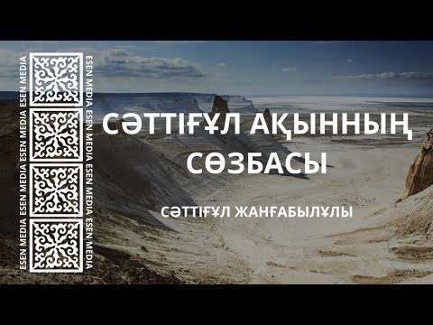 Видео: СӘТТІҒҰЛ АҚЫННЫҢ СӨЗБАСЫ