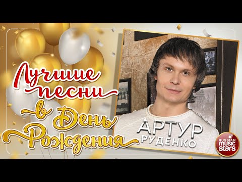 Видео: АРТУР РУДЕНКО ❀ ЛУЧШИЕ ПЕСНИ В ДЕНЬ РОЖДЕНИЯ ❀