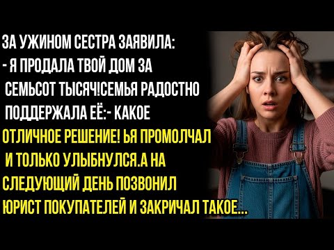 Видео: Я ПРОДАЛА ТВОЙ ДОМ ЗА СЕМЬСОТ ТЫСЯЧ, ЛOШOK!—ЗАЯВИЛА СЕСТРА ЗА СТОЛОМ.НО НА СЛЕДУЮЩИЙ ДЕНЬ ИХ ЖДАЛО.