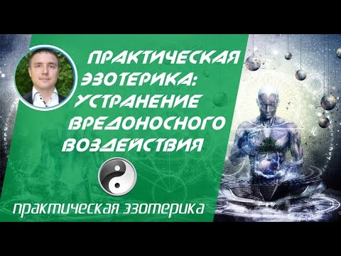 Видео: Практическая эзотерика: устранение вредоносного воздействия