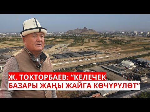 Видео: Ж. ТОКТОРБАЕВ: “КЕЛЕЧЕК БАЗАРЫ ЖАҢЫ ЖАЙГА КӨЧҮРҮЛӨТ”