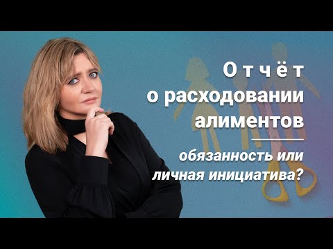 Видео: Отчет о расходовании алиментов обязанность или личная инициатива
