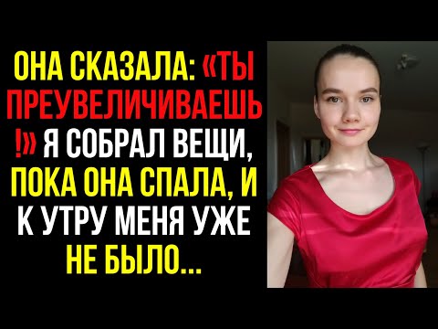 Видео: Она сказала: «Ты преувеличиваешь!» Я собрал вещи, пока она спала, и к утру меня уже не было....