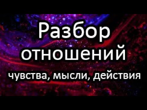 Видео: 🔝Разбор Отношений. Чувства, мысли, действия