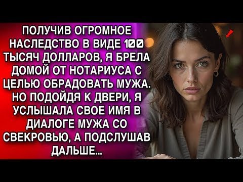Видео: ПОЛУЧИВ ОГРОМНОЕ НАСЛЕДСТВО В ВИДЕ 100 ТЫСЯЧ ДОЛЛАРОВ, Я БРЕЛА ДОМОЙ ОТ НОТАРИУСА. А УСЛЫШАВ ДИАЛОГ.