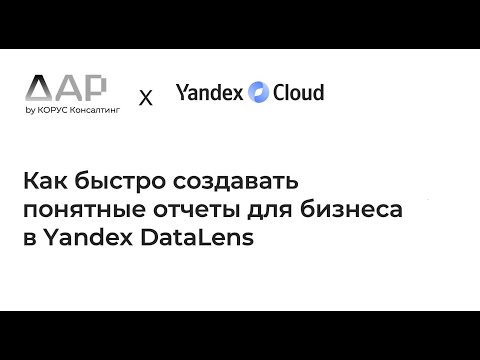 Видео: Вебинар «Как быстро создавать понятные отчеты для бизнеса в Yandex DataLens»