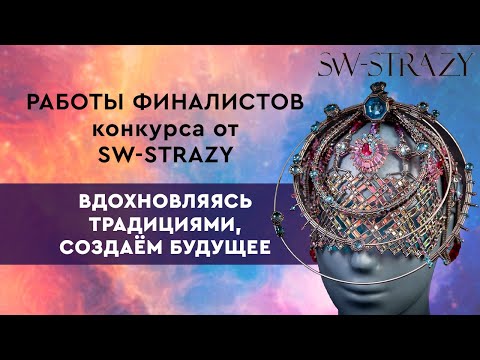 Видео: Работы финалистов 11-го конкурса дизайнеров от SW-STRAZY "Вдохновляясь традициями, создаем будущее"